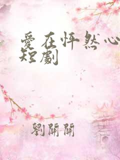 爱在怦然心动时短剧