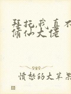 拜托,我真不是修仙大佬