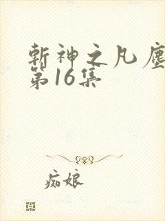 斩神之凡尘神域第16集