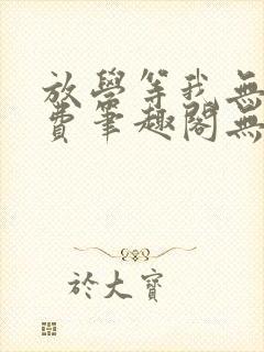 放学等我无删免费笔趣阁无弹窗biqubao