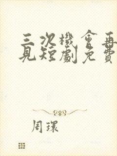 三次机会再也不见短剧免费观看