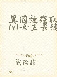 异国被强取豪夺1v1女主最后结局