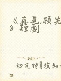 《再见,顾先生》短剧