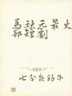 马秋元最火的三部短剧