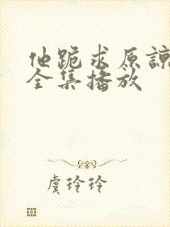 他跪求原谅短剧全集播放