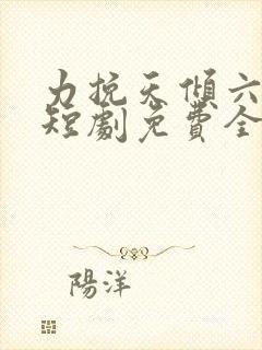 力挽天倾六皇子短剧免费全集