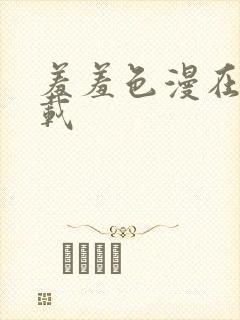 羞羞色漫在线下载