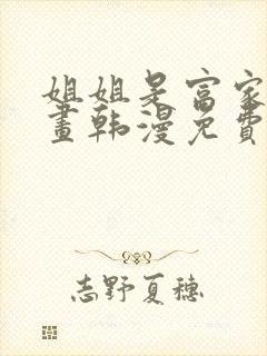 姐姐是富家女漫画韩漫免费