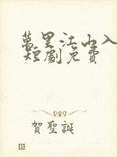 万里江山入我怀 短剧免费