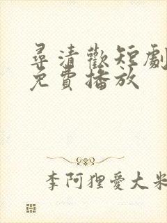 寻清欢短剧全集免费播放