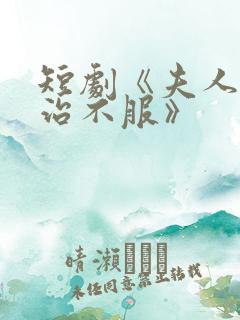 短剧《夫人她专治不服》