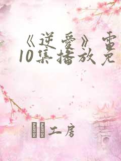 《逆爱》电视剧10集播放免费观看