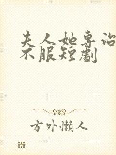 夫人她专治各种不服短剧