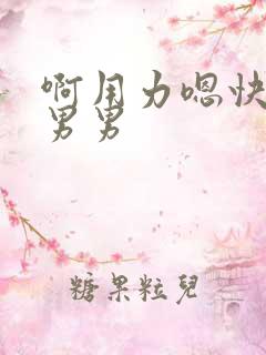 啊用力嗯快一点男男