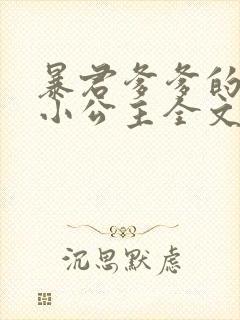 暴君爹爹的团宠小公主全文txt下载