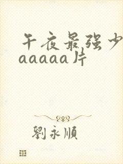 午夜最强少妇aaaaaa片