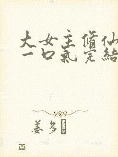 大女主修仙爽文一口气完结