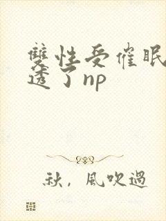 双性受催眠被脔透了np