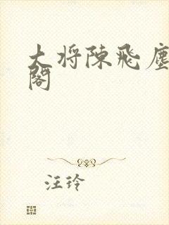 大将陈飞尘笔趣阁