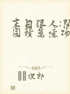 末日狠人:开局囤积万亿物资完结