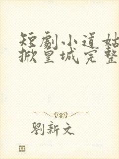 短剧小道姑下山掀皇城完整版