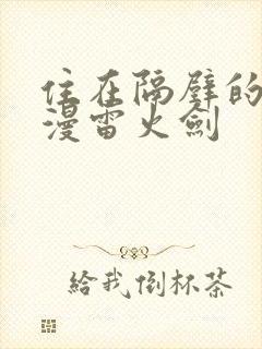 住在隔壁的她动漫雷火剑