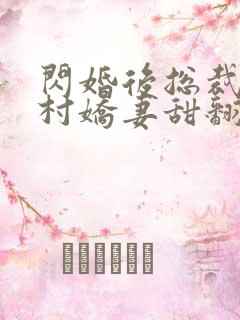 闪婚后总裁的农村娇妻甜翻了大结局