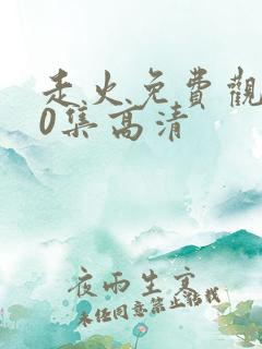 走火免费观看40集高清