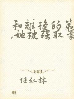 和离后的第六年,她被强取豪夺了