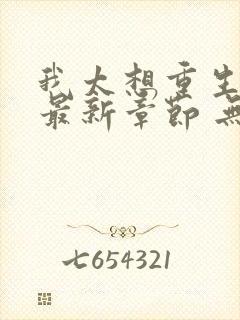 我太想重生了 最新章节 无弹窗