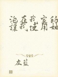 泡在我家的辣妹让我使用她