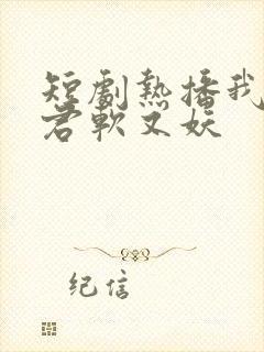 短剧热播我的蛇君软又妖