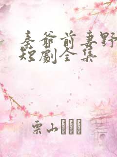 秦爷前妻野又飒短剧全集