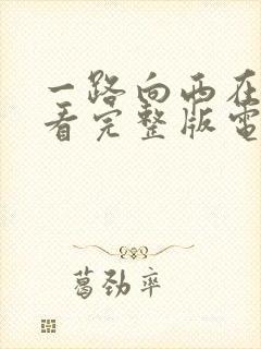 一路向西在线观看完整版电影高清免费播放