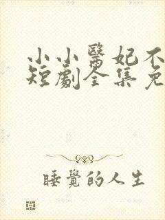 小小医妃不好惹短剧全集免费观看