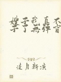 嫂子我真不是傻子了无弹窗在线阅读