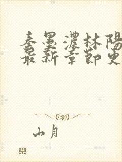 秦墨浓林阳小说最新章节更新信息