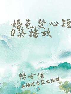 婚色焚心短剧70集播放