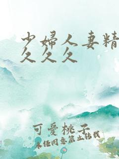 少妇人妻精品久久久久