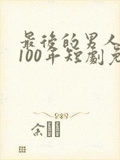 最后的男人重生100年短剧免费观看