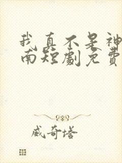 我真不是神医楚南短剧免费观看