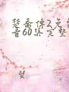 楚乔传2免费观看60集完整版