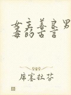 女主善良男主狠毒的古言