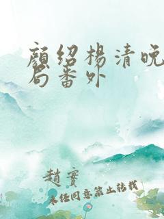 颜绍杨清晚大结局番外