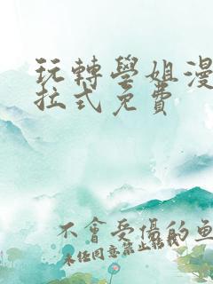 玩转学姐漫画下拉式免费