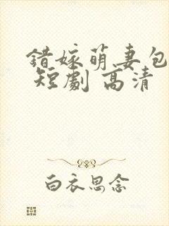 错嫁萌妻包甜的 短剧 高清