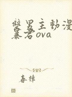 双男主动漫恋爱暴君ova