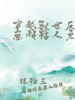 穿越兽世反派崽崽超粘人免费阅读全文