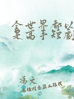 全世界都以为我是高手短剧全集在线观看