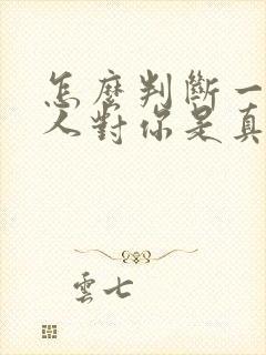 怎么判断一个男人对你是真心的